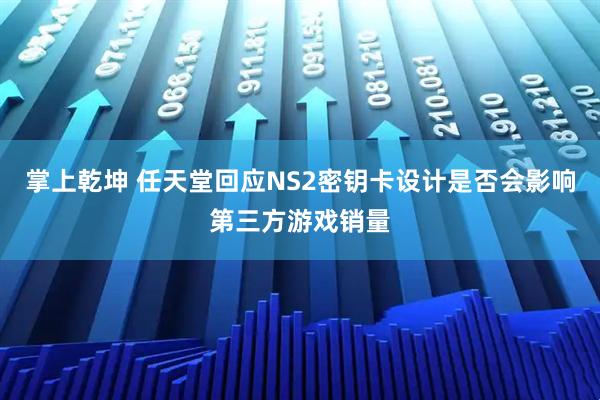 掌上乾坤 任天堂回应NS2密钥卡设计是否会影响第三方游戏销量