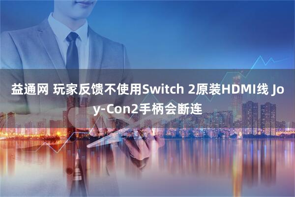 益通网 玩家反馈不使用Switch 2原装HDMI线 Joy-Con2手柄会断连