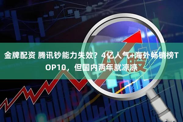 金牌配资 腾讯钞能力失效？4亿人气+海外畅销榜TOP10，但国内两年就凉凉