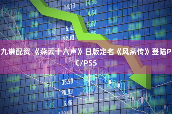 九谦配资 《燕云十六声》日版定名《风燕传》登陆PC/PS5