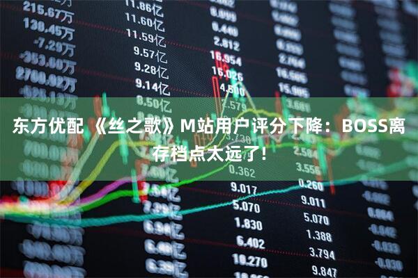 东方优配 《丝之歌》M站用户评分下降：BOSS离存档点太远了!