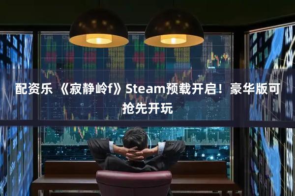 配资乐 《寂静岭f》Steam预载开启！豪华版可抢先开玩