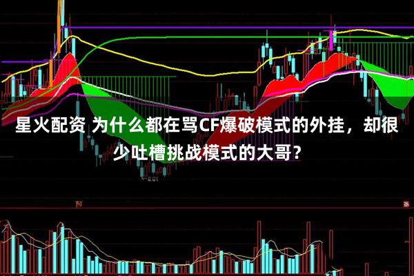 星火配资 为什么都在骂CF爆破模式的外挂，却很少吐槽挑战模式的大哥？